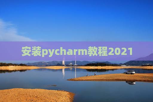 安装pycharm教程2021